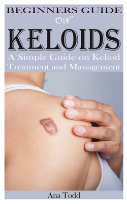 Beginners Guide on Keloids - Ana Todd