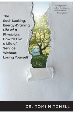 The Soul-Sucking, Energy-Draining Life of a Physician: How to Live a Life of Service Without Losing Yourself - Tomi Mitchell