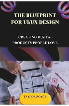 Coperta cărții 'The Blueprint for UI/UX Design: Creating Digital Products People Love - Taylor Royce'