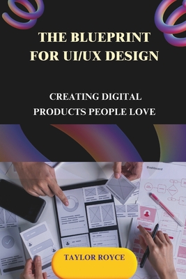 Coperta cărții 'The Blueprint for UI/UX Design: Creating Digital Products People Love - Taylor Royce'