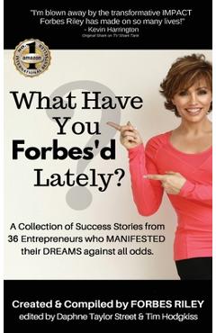 Poza produsului What Have You Forbes'd Lately?: A Collection of Success Stories from 36 Entrepreneurs who MANIFESTED Their DREAMS Against All Odds - Forbes Riley