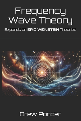 Frequency Wave Theory: Expands on ERIC WEINSTEIN Theories - Drew Ponder