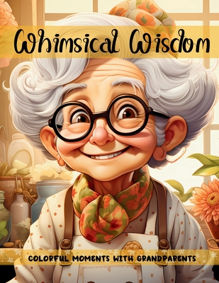 Whimsical Wisdom Colorful Moments with Grandparents - Enchanted Hues Press