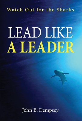 Lead Like a Leader: Watch Out for the Sharks - John B. Dempsey