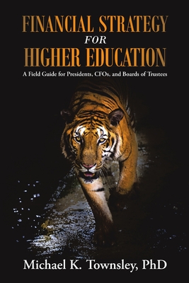 Financial Strategy for Higher Education: A Field Guide for Presidents, CFOs, and Boards of Trustees - Michael K. Townsley