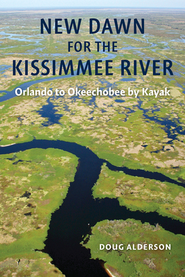 New Dawn for the Kissimmee River: Orlando to Okeechobee by Kayak - Doug Alderson
