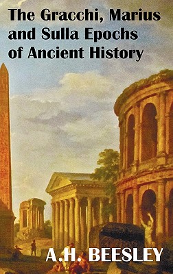 The Gracchi Marius and Sulla Epochs of Ancient History - With Original Maps and Sidenotes as Sub Headings - A. H. Beesley