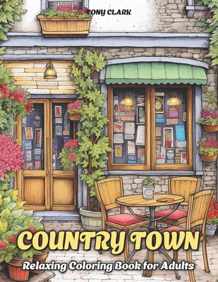 Country Town: Relaxing Coloring Book for Adults with Beautiful Country Market, Charming Restaurant and Cozy Cafe - Tony Clark