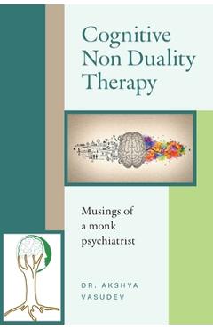 Coperta cărții 'Cognitive Non Duality Therapy: Musings of a monk psychiatrist - Akshya Vasudev'