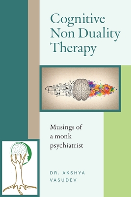 Coperta cărții 'Cognitive Non Duality Therapy: Musings of a monk psychiatrist - Akshya Vasudev'