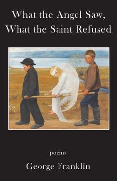 Coperta cărții 'What the Angel Saw, What the Saint Refused - George Franklin'