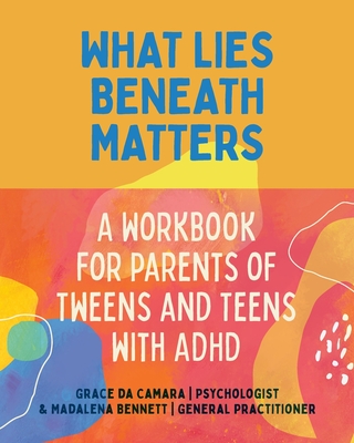 What Lies Beneath: Parents of Tweens and Teens with ADHD - Grace Da Camara