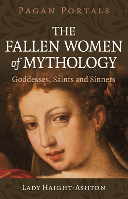Pagan Portals - The Fallen Women of Mythology: Goddesses, Saints and Sinners - Lady Haight-ashton