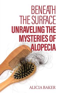 Poza produsului Beneath the Surface, Unraveling The Mysteries of Alopecia - Alicia Baker