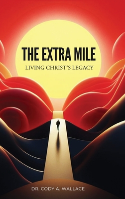 Coperta cărții 'The Extra Mile: Living Christ's Legacy - Cody Wallace'