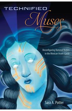Coperta cărții 'Technified Muses: Reconfiguring National Bodies in the Mexican Avant-Garde - Sara A. Potter'
