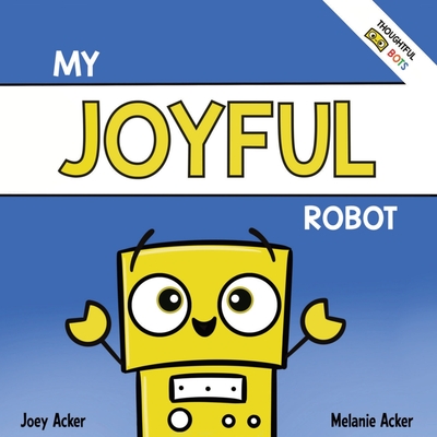 My Joyful Robot: A Children's Social Emotional Book About Positivity and Finding Joy - Joey Acker