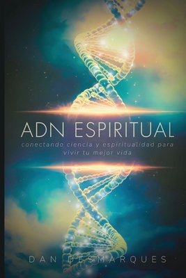 ADN Espiritual: Conectando Ciencia y Espiritualidad para Vivir Tu Mejor Vida - Dan Desmarques