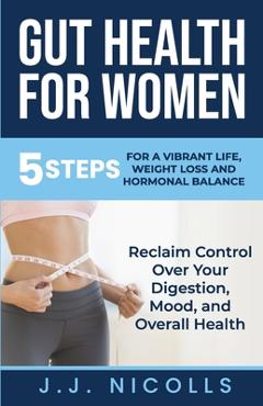 Coperta cărții 'Gut Health for Women: 5 STEPS to a VIBRANT LIFE, WEIGHT LOSS, and HORMONAL BALANCE: Reclaim Control over Your'
