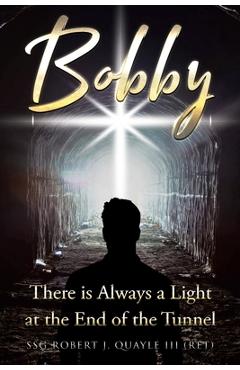 Coperta cărții 'Bobby: There is Always a Light at the End of the Tunnel - Ssg Robert J. Quayle (ret)'