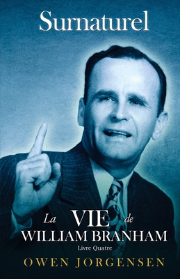 Livre Quatre - Surnaturelle: La Vie De William Branham: L\'Évangéliste Et Son Acclamation (1951 - 1954) - Owen Jorgensen