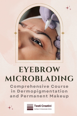 Eyebrow Microblading: Comprehensive Course in Dermopigmentation and Permanent Makeup - Testi Creativi