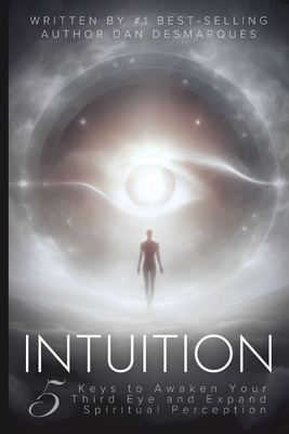 Intuition: 5 Keys to Awaken Your Third Eye and Expand Spiritual Perception - Dan Desmarques