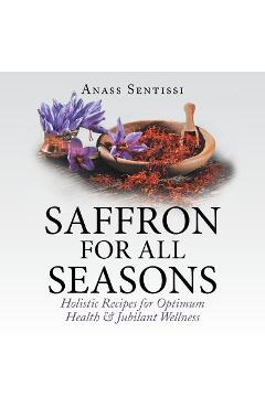 Coperta cărții 'Saffron for All Seasons: Holistic Recipes for Optimum Health & Jubilant Wellness - Anass Sentissi'