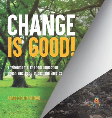 Change is Good! Environmental Changes Impact on Organisms, Populations, and Species Grade 6-8 Life Science - 