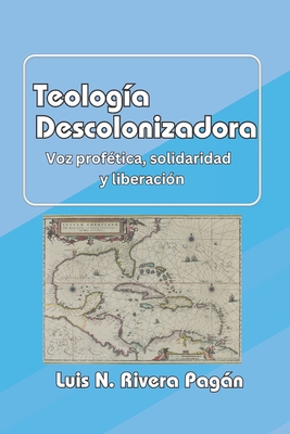 Teología descolonizadora: Voz profética, solidaridad y liberación - Luis N. Rivera Pagán