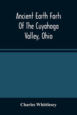 Ancient Earth Forts Of The Cuyahoga Valley, Ohio - Charles Whittlesey