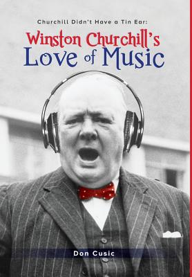 Winston Churchill's Love of Music: Churchill Didn't Have a Tin Ear - Don Cusic