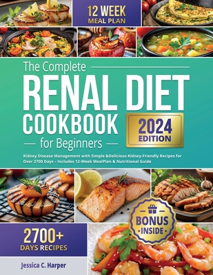 The Complete Renal Diet Cookbook for Beginners: Kidney Disease Management with Simple & Delicious Kidney-Friendly Recipes for Over 2700 Days - Include - Jessica C. Harper
