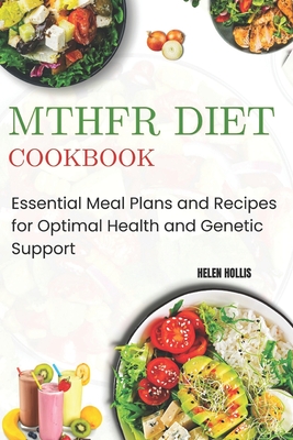 Mthfr Diet Cookbook: Essential Meal Plans and Recipes for Optimal Health and Genetic Support - Helen Hollis