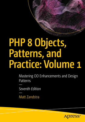 PHP 8 Objects, Patterns, and Practice: Volume 1: Mastering Oo Enhancements and Design Patterns - Matt Zandstra