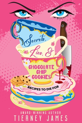 Secrets, Lies and Chocolate Chip Cookies: Recipes to Die For - Tierney James