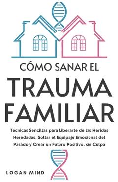 Coperta cărții 'Cómo Sanar el Trauma Familiar: Técnicas Sencillas para Liberarte de las Heridas Heredadas, Soltar el Equipaje Emocional'