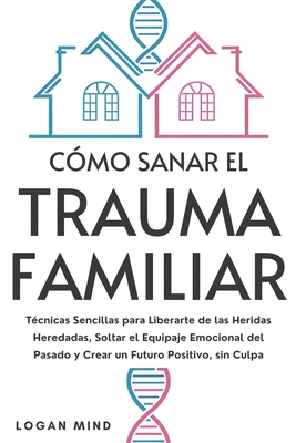 Coperta cărții 'Cómo Sanar el Trauma Familiar: Técnicas Sencillas para Liberarte de las Heridas Heredadas, Soltar el Equipaje Emocional'