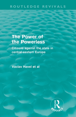 Coperta cărții 'The Power of the Powerless (Routledge Revivals): Citizens Against the State in Central-eastern Europe - Vaclav Havel'