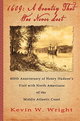 1609: A Country That Was Never Lost - The 400th Anniversary of Henry Hudson's Visit with North Americans of the Middle Atlan - Kevin W. Wright