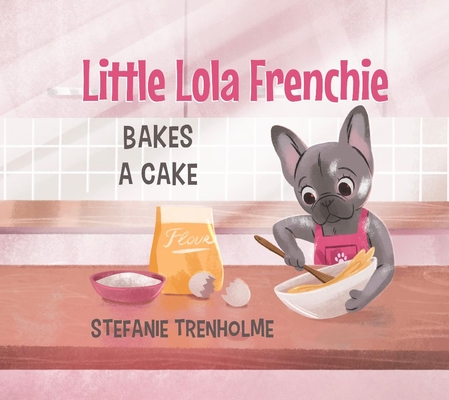 Little Lola Frenchie Bakes a Cake - Stefanie Trenholme