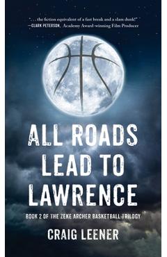 Coperta cărții 'All Roads Lead to Lawrence: Book 2 of the Zeke Archer Basketball Trilogy - Craig Leener'