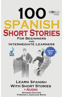 Coperta cărții '100 Spanish Short Stories for Beginners Learn Spanish with Stories Including Audio: Spanish Edition Foreign Language'
