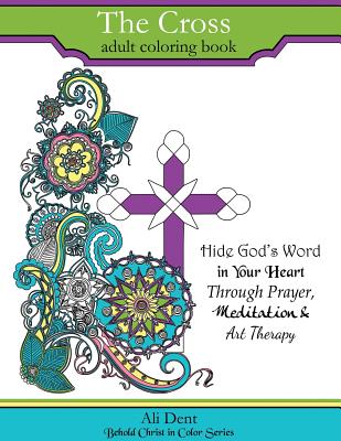 The Cross Adult Coloring Book: Hide God's Word in your heart through prayer, meditation and art therapy - Ali Dent