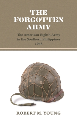Coperta cărții 'The Forgotten Army: The American Eighth Army in the Southern Philippines 1945 - Robert M. Young'