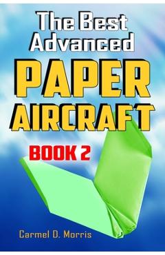 Coperta cărții 'The Best Advanced Paper Aircraft Book 2: Gliding, Performance, and Unusual Paper Airplane Models - Carmel D. Morris'