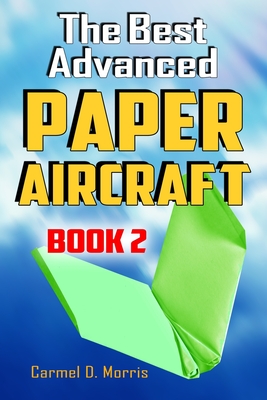Coperta cărții 'The Best Advanced Paper Aircraft Book 2: Gliding, Performance, and Unusual Paper Airplane Models - Carmel D. Morris'