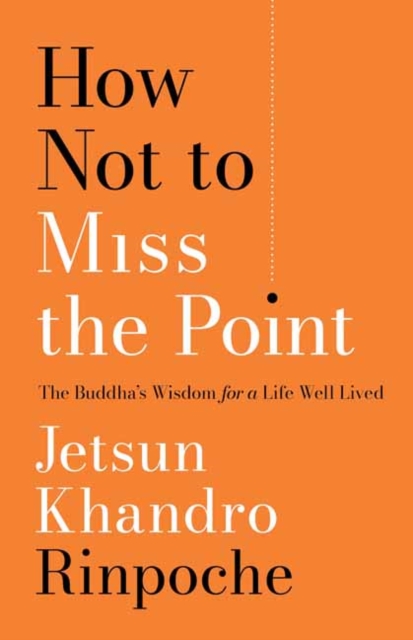 How Not to Miss the Point: The Buddha's Wisdom for a Life Well Lived - Jetsun Khandro Rinpoche