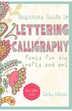 Lettering: Beginners Guide to Lettering and Calligraphy Fonts for DIY Crafts and Art - Sandra Williams