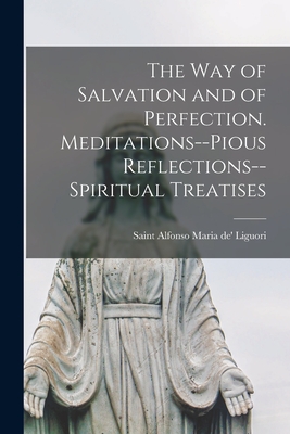 The Way of Salvation and of Perfection. Meditations--pious Reflections--spiritual Treatises - Alfonso Maria De' Liguori